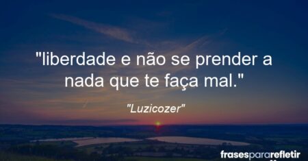 “liberdade e não se prender a nada que te faça mal.”