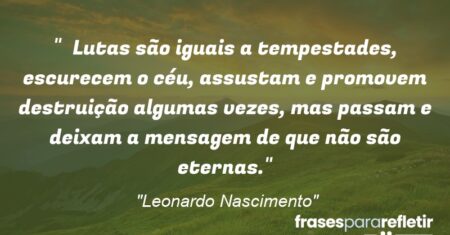 “Lutas são iguais a tempestades, escurecem o céu, assustam e promovem destruição algumas vezes, mas passam e deixam a mensagem de que não são eternas.”