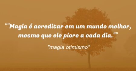 “”Magia é acreditar em um mundo melhor, mesmo que ele piore a cada dia.””