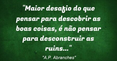 “Maior desafio do que pensar para descobrir as boas coisas, é não pensar para desconstruir as ruins…”
