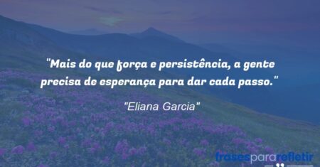 “Mais do que força e persistência, a gente precisa de esperança para dar cada passo.”