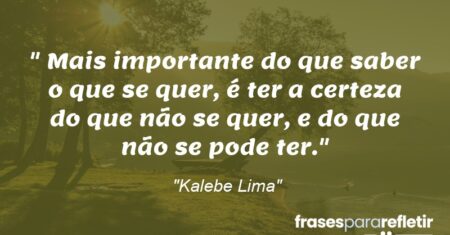 “Mais importante do que saber o que se quer, é ter a certeza do que não se quer, e do que não se pode ter.”