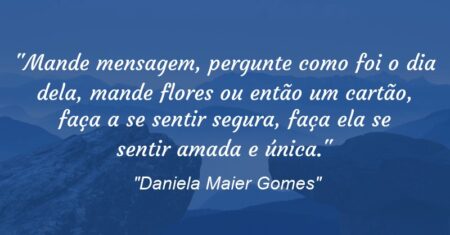 “Mande mensagem, pergunte como foi o dia dela, mande flores ou então um cartão, faça a se sentir segura, faça ela se sentir amada e única.”