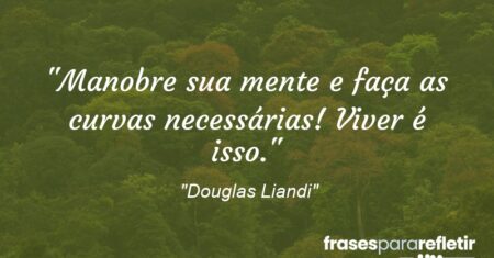 “Manobre sua mente e faça as curvas necessárias! Viver é isso.”