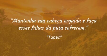 “Mantenha sua cabeça erguida e faça esses filhas da puta sofrerem.”