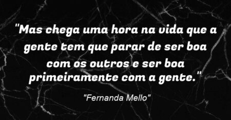 “Mas chega uma hora na vida que a gente tem que parar de ser boa com os outros e ser boa primeiramente com a gente.”