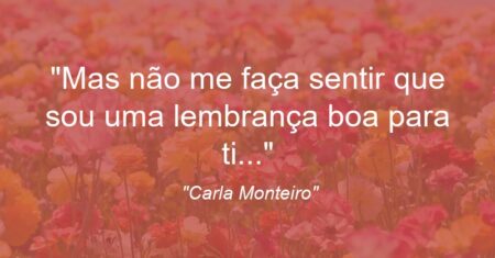 “Mas não me faça sentir que sou uma lembrança boa para ti…”