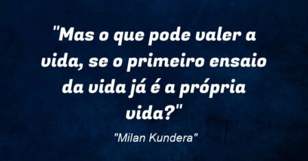“Mas o que pode valer a vida, se o primeiro ensaio da vida já é a própria vida?”
