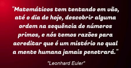 “Matemáticos tem tentando em vão, até o dia de hoje, descobrir alguma ordem na sequência de números primos, e nós temos razões para acreditar que é um mistério no qual a mente humana jamais penetrará.”