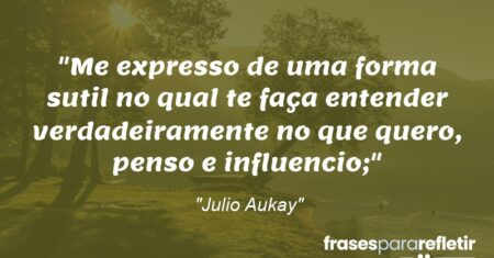 “Me expresso de uma forma sutil no qual te faça entender verdadeiramente no que quero, penso e influencio;”
