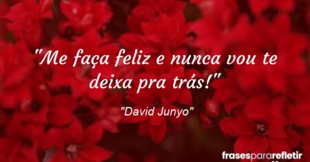 “Me faça feliz e nunca vou te deixa pra trás!”