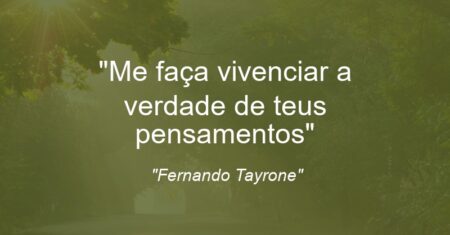 “Me faça vivenciar a verdade de teus pensamentos”