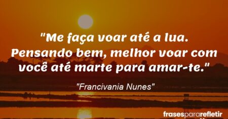 “Me faça voar até a lua. Pensando bem, melhor voar com você até marte para amar-te.”