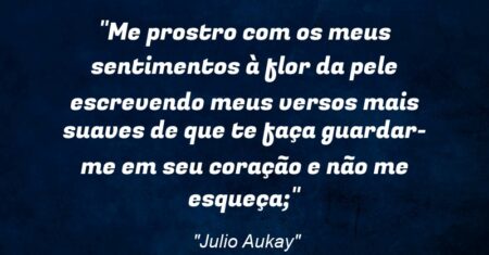 “Me prostro com os meus sentimentos à flor da pele escrevendo meus versos mais suaves de que te faça guardar-me em seu coração e não me esqueça;”