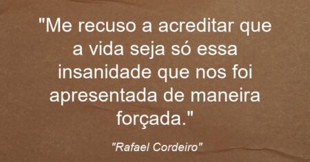 “Me recuso a acreditar que a vida seja só essa insanidade que nos foi apresentada de maneira forçada.”