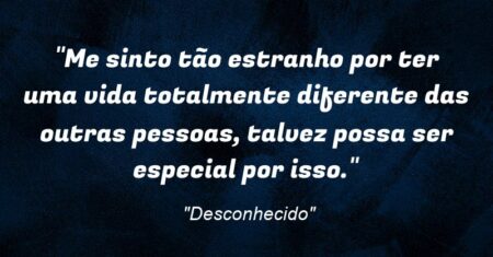 “Me sinto tão estranho por ter uma vida totalmente diferente das outras pessoas, talvez possa ser especial por isso.”