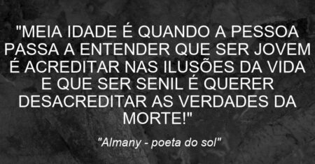 “MEIA IDADE É QUANDO A PESSOA PASSA A ENTENDER QUE SER JOVEM É ACREDITAR NAS ILUSÕES DA VIDA E QUE SER SENIL É QUERER DESACREDITAR AS VERDADES DA MORTE!”