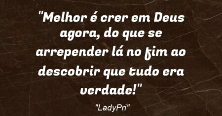 “Melhor é crer em Deus agora, do que se arrepender lá no fim ao descobrir que tudo era verdade!”