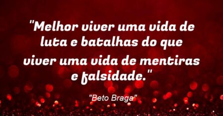 “Melhor viver uma vida de luta e batalhas do que viver uma vida de mentiras e falsidade.”