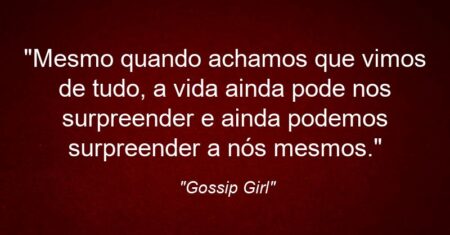 “Mesmo quando achamos que vimos de tudo, a vida ainda pode nos surpreender e ainda podemos surpreender a nós mesmos.”