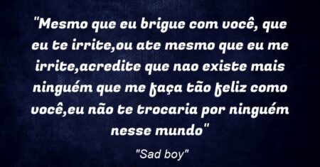 “Mesmo que eu brigue com você, que eu te irrite,ou ate mesmo que eu me irrite,acredite que nao existe mais ninguém que me faça tão feliz como você,eu não te trocaria por ninguém nesse mundo❤️🌸”