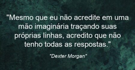 “Mesmo que eu não acredite em uma mão imaginária traçando suas próprias linhas, acredito que não tenho todas as respostas.”