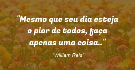 “Mesmo que seu dia esteja o pior de todos, faça apenas uma coisa..”