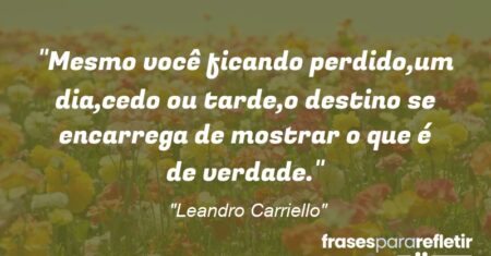 “Mesmo você ficando perdido,um dia,cedo ou tarde,o destino se encarrega de mostrar o que é de verdade.”