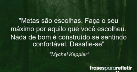 “Metas são escolhas. Faça o seu máximo por aquilo que você escolheu. Nada de bom é construído se sentindo confortável. Desafie-se”