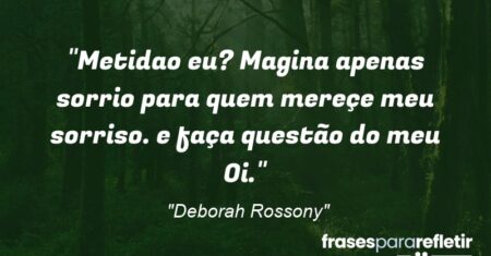 “Metida(o) eu? Magina apenas sorrio para quem mereçe meu sorriso. e faça questão do meu Oi.””