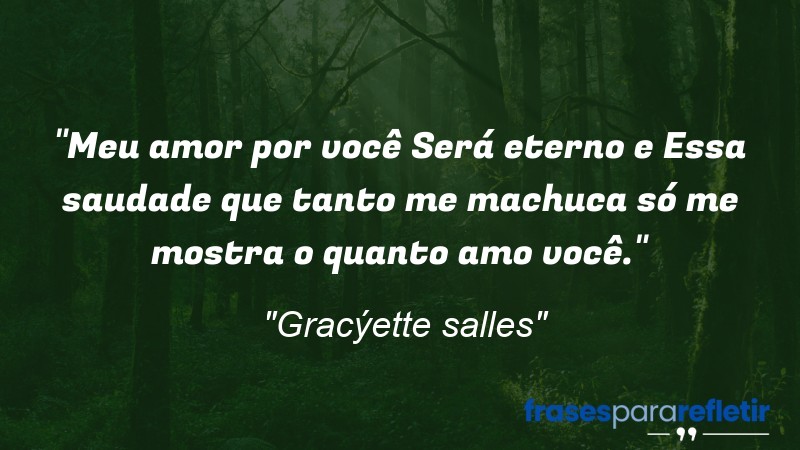 Frases de Amor: mensagens românticas e apaixonantes - “Meu amor por você Será eterno e Essa saudade que tanto me machuca só me mostra o quanto amo você.”