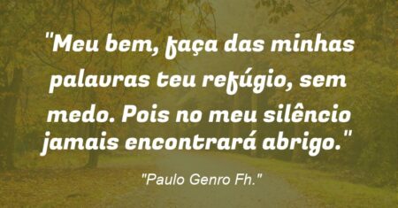 “Meu bem, faça das minhas palavras teu refúgio, sem medo. Pois no meu silêncio jamais encontrará abrigo.”
