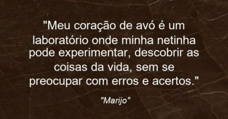 “Meu coração de avó é um laboratório onde minha netinha pode experimentar, descobrir as coisas da vida, sem se preocupar com erros e acertos.”
