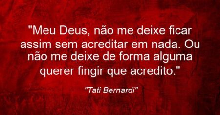 “Meu Deus, não me deixe ficar assim sem acreditar em nada. Ou não me deixe de forma alguma querer fingir que acredito.”