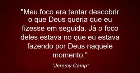 “Meu foco era tentar descobrir o que Deus queria que eu fizesse em seguida. Já o foco deles estava no que eu estava fazendo por Deus naquele momento.”