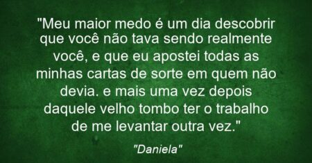 “Meu maior medo é um dia descobrir que você não tava sendo realmente você, e que eu apostei todas as minhas cartas de sorte em quem não devia. e mais uma vez depois daquele velho tombo ter o trabalho de me levantar outra vez.”