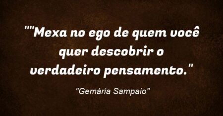 “”Mexa no ego de quem você quer descobrir o verdadeiro pensamento.”