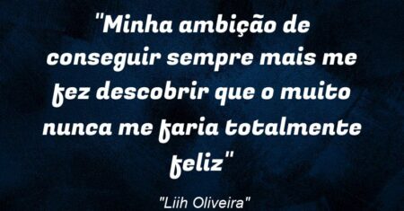 ““Minha ambição de conseguir sempre mais me fez descobrir que o muito nunca me faria totalmente feliz””