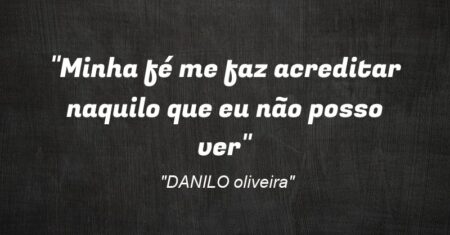 “Minha fé me faz acreditar naquilo que eu não posso ver”