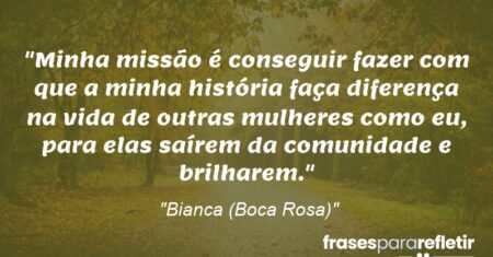 “Minha missão é conseguir fazer com que a minha história faça diferença na vida de outras mulheres como eu, para elas saírem da comunidade e brilharem.”