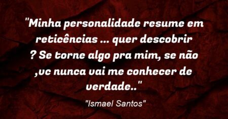 “Minha personalidade resume em reticências (…) quer descobrir ? Se torne algo pra mim, se não ,vc nunca vai me conhecer de verdade..”