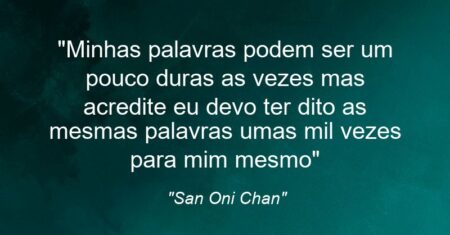 “Minhas palavras podem ser um pouco duras as vezes mas acredite eu devo ter dito as mesmas palavras umas mil vezes para mim mesmo”