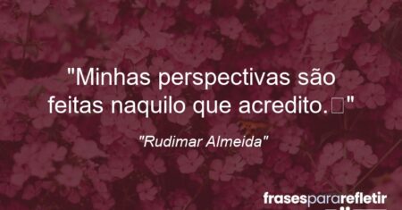“Minhas perspectivas são feitas naquilo que acredito.”