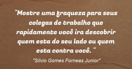 “Mostre uma fraqueza para seus colegas de trabalho que rapidamente você ira descobrir quem esta do seu lado ou quem esta contra você. ”