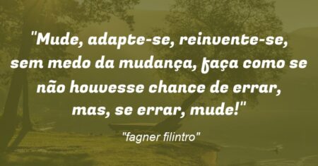 “Mude, adapte-se, reinvente-se, sem medo da mudança, faça como se não houvesse chance de errar, mas, se errar, mude!”