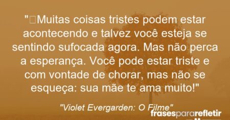 “Muitas coisas tristes podem estar acontecendo e talvez você esteja se sentindo sufocada agora. Mas não perca a esperança. Você pode estar triste e com vontade de chorar, mas não se esqueça: sua mãe te ama muito!”