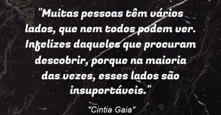 “Muitas pessoas têm vários lados, que nem todos podem ver. Infelizes daqueles que procuram descobrir, porque na maioria das vezes, esses lados são insuportáveis.”