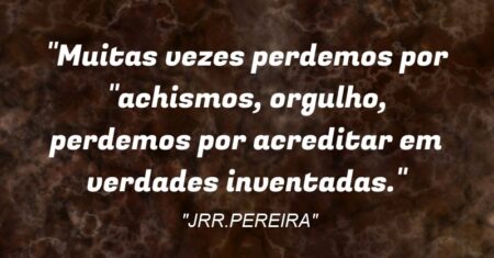 “Muitas vezes perdemos por “achismos, orgulho, perdemos por acreditar em verdades inventadas.”