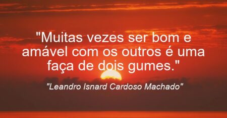 “Muitas vezes ser bom e amável com os outros é uma faça de dois gumes.”