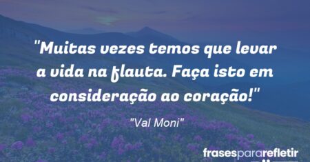 “Muitas vezes temos que levar a vida na flauta. Faça isto em consideração ao coração!”